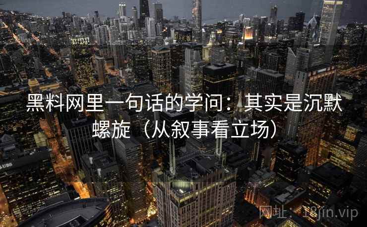 黑料网里一句话的学问:其实是沉默螺旋(从叙事看立场) 黑料网里一句话的学问:其实是沉默螺旋(从叙事看立场)