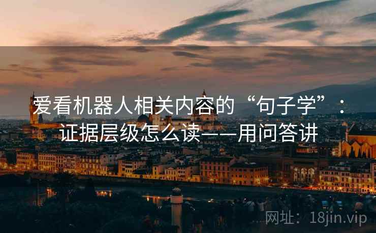 爱看机器人相关内容的“句子学”：证据层级怎么读——用问答讲