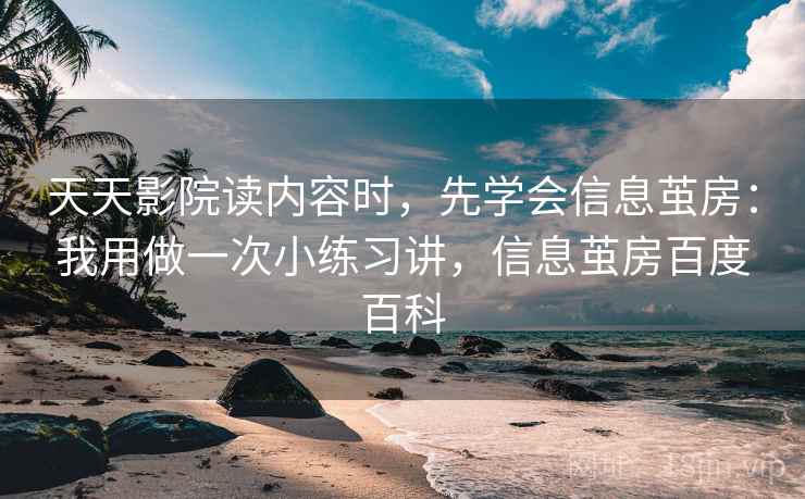 天天影院读内容时，先学会信息茧房：我用做一次小练习讲，信息茧房百度百科