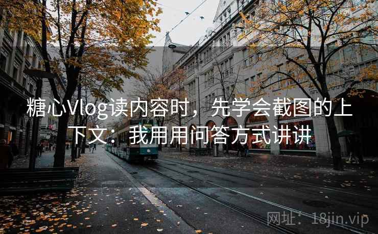 糖心Vlog读内容时,先学会截图的上下文:我用用问答方式讲讲 糖心Vlog读内容时,先学会截图的上下文:我用用问答方式讲讲