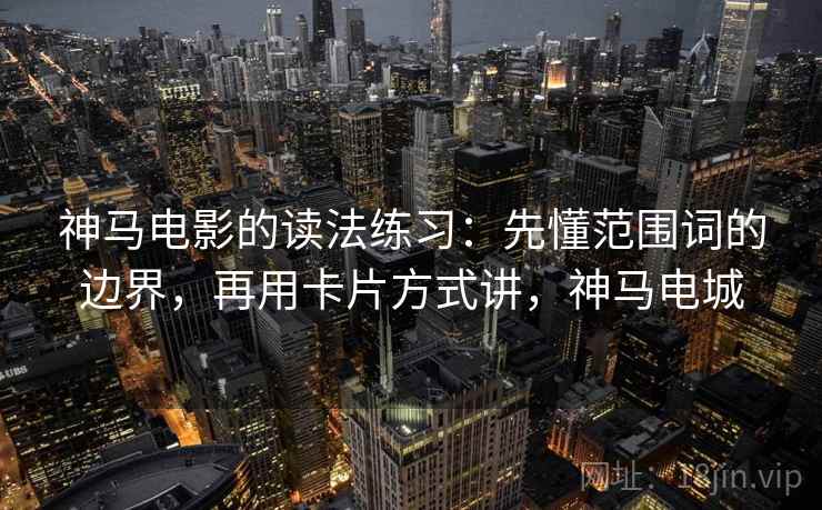神马电影的读法练习:先懂范围词的边界,再用卡片方式讲,神马电城 神马电影的读法练习:先懂范围词的边界,再用卡片方式讲,神马电城