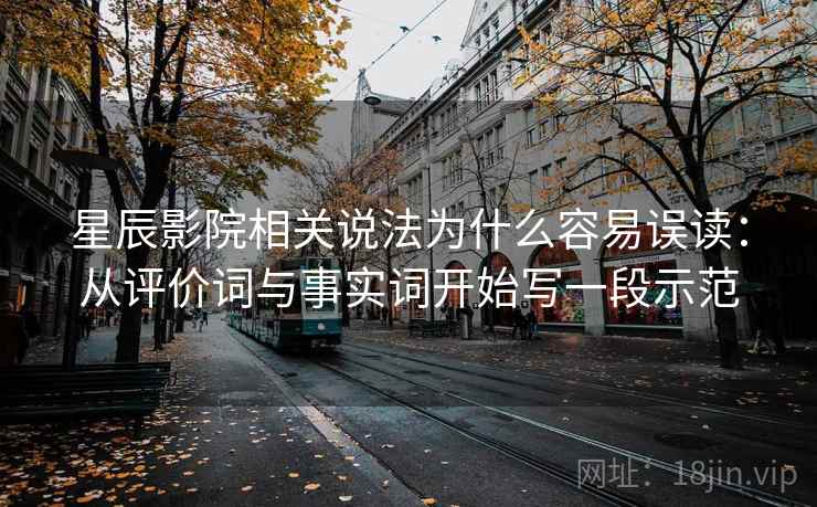 星辰影院相关说法为什么容易误读：从评价词与事实词开始写一段示范