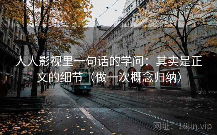 人人影视里一句话的学问:其实是正文的细节(做一次概念归纳) 人人影视里一句话的学问:其实是正文的细节(做一次概念归纳)