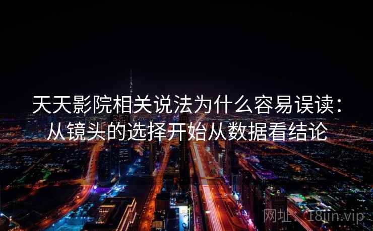 天天影院相关说法为什么容易误读:从镜头的选择开始从数据看结论 天天影院相关说法为什么容易误读:从镜头的选择开始从数据看结论