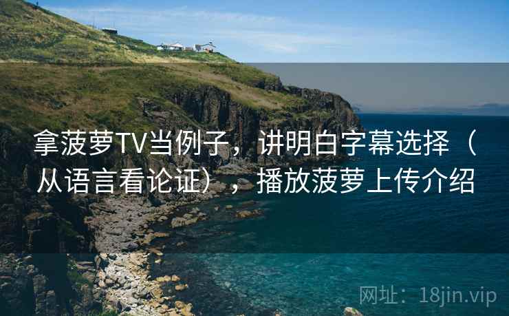 拿菠萝TV当例子,讲明白字幕选择(从语言看论证),播放菠萝上传介绍 拿菠萝TV当例子,讲明白字幕选择(从语言看论证),播放菠萝上传介绍