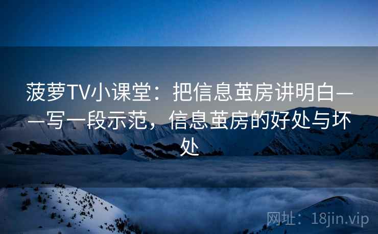 菠萝TV小课堂：把信息茧房讲明白——写一段示范，信息茧房的好处与坏处