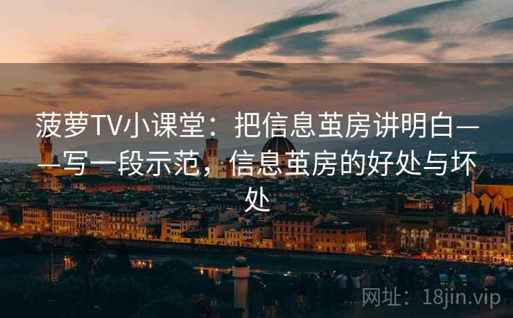 菠萝TV小课堂：把信息茧房讲明白——写一段示范，信息茧房的好处与坏处