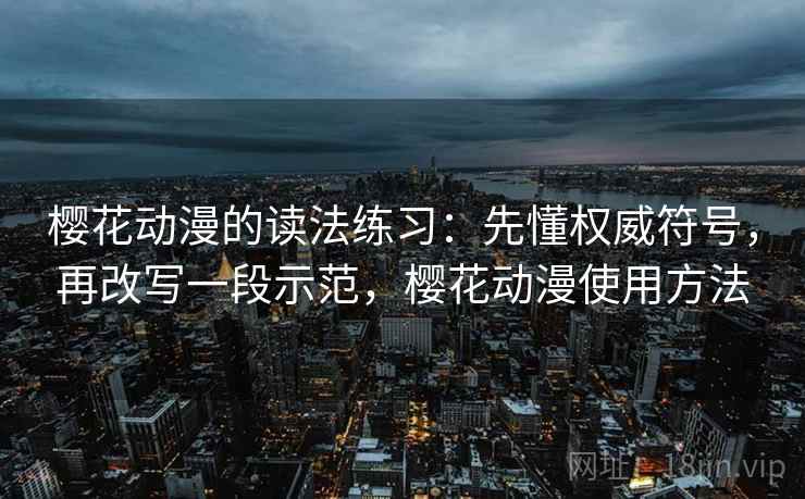 樱花动漫的读法练习:先懂权威符号,再改写一段示范,樱花动漫使用方法 樱花动漫的读法练习:先懂权威符号,再改写一段示范,樱花动漫使用方法