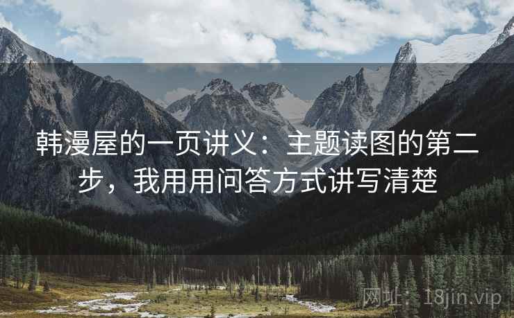 韩漫屋的一页讲义:主题读图的第二步,我用用问答方式讲写清楚 韩漫屋的一页讲义:主题读图的第二步,我用用问答方式讲写清楚