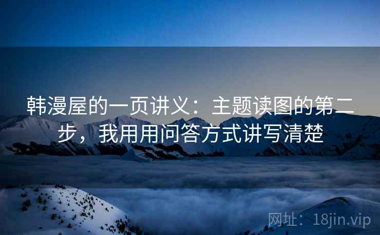 韩漫屋的一页讲义:主题读图的第二步,我用用问答方式讲写清楚 韩漫屋的一页讲义:主题读图的第二步,我用用问答方式讲写清楚