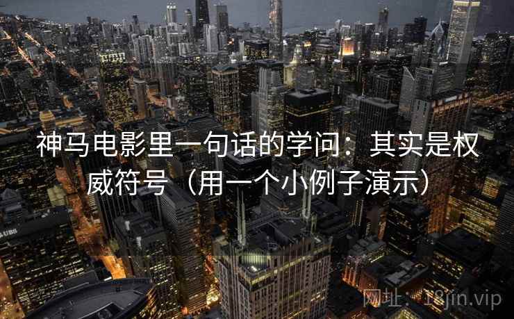 神马电影里一句话的学问:其实是权威符号(用一个小例子演示) 神马电影里一句话的学问:其实是权威符号(用一个小例子演示)