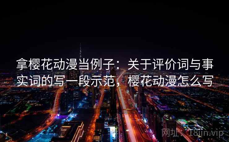 拿樱花动漫当例子：关于评价词与事实词的写一段示范，樱花动漫怎么写