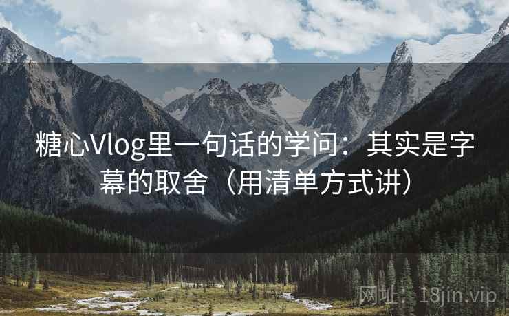 糖心Vlog里一句话的学问:其实是字幕的取舍(用清单方式讲) 糖心Vlog里一句话的学问:其实是字幕的取舍(用清单方式讲)