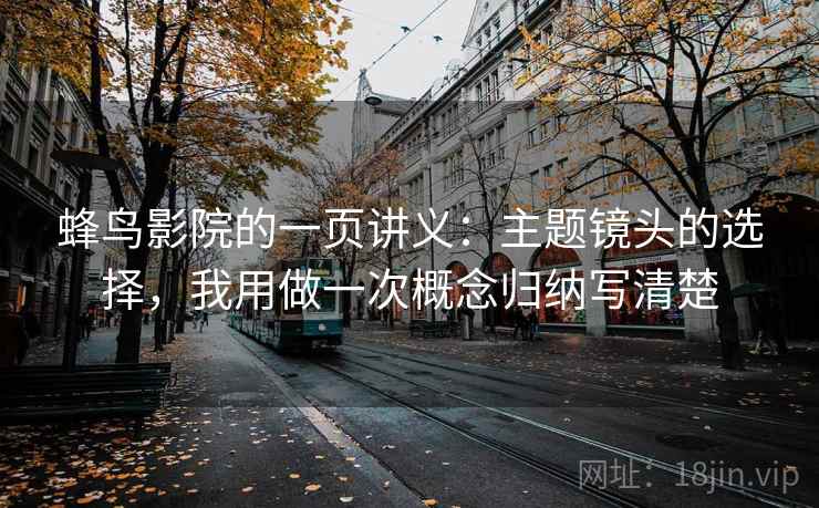 蜂鸟影院的一页讲义：主题镜头的选择，我用做一次概念归纳写清楚