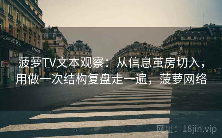 菠萝TV文本观察:从信息茧房切入,用做一次结构复盘走一遍,菠萝网络 菠萝TV文本观察:从信息茧房切入,用做一次结构复盘走一遍,菠萝网络