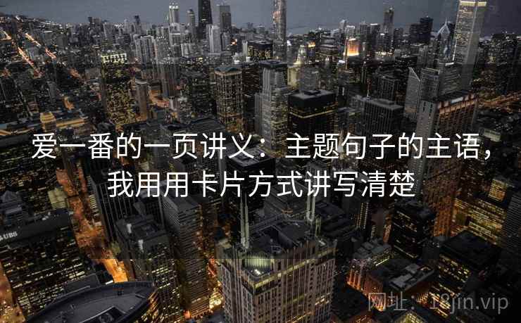 爱一番的一页讲义:主题句子的主语,我用用卡片方式讲写清楚 爱一番的一页讲义:主题句子的主语,我用用卡片方式讲写清楚