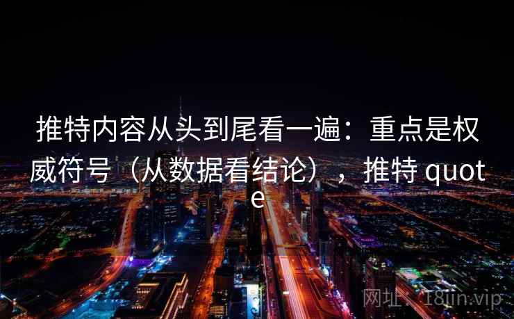 推特内容从头到尾看一遍：重点是权威符号（从数据看结论），推特 quote